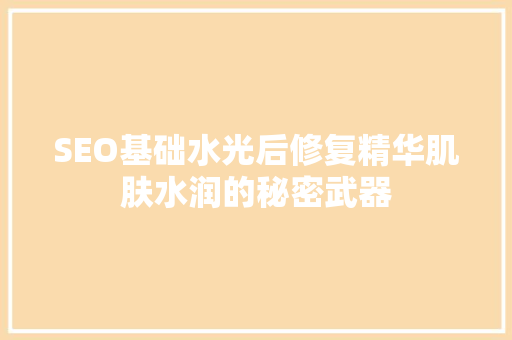 SEO基础水光后修复精华肌肤水润的秘密武器