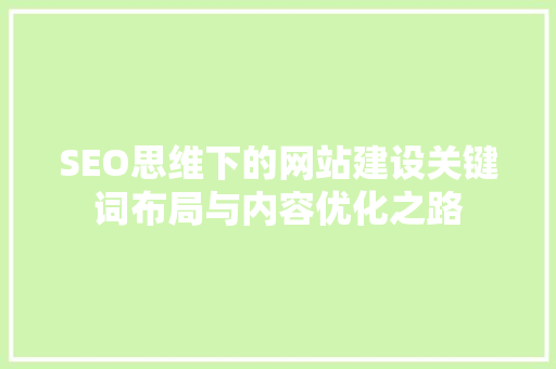 SEO思维下的网站建设关键词布局与内容优化之路