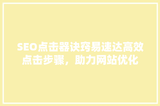 SEO点击器诀窍易速达高效点击步骤，助力网站优化