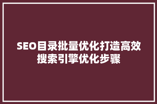 SEO目录批量优化打造高效搜索引擎优化步骤
