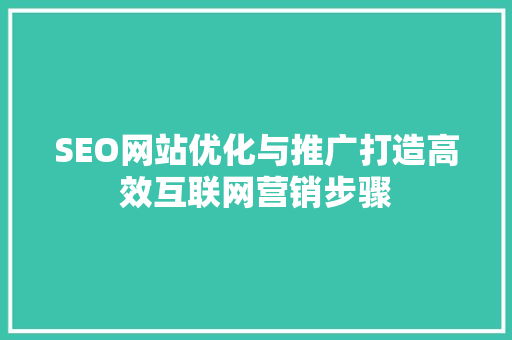 SEO网站优化与推广打造高效互联网营销步骤