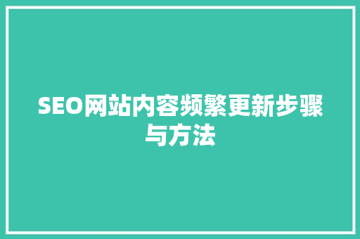 SEO网站内容频繁更新步骤与方法