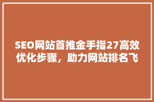 SEO网站首推金手指27高效优化步骤，助力网站排名飞跃