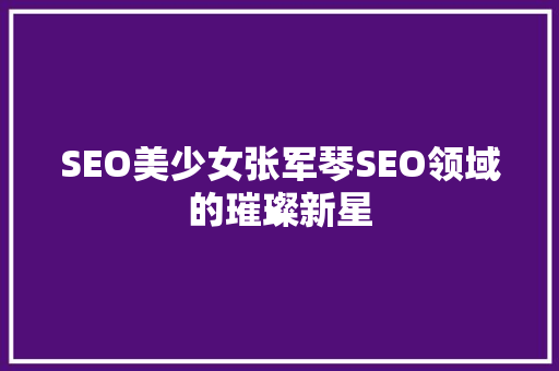 SEO美少女张军琴SEO领域的璀璨新星