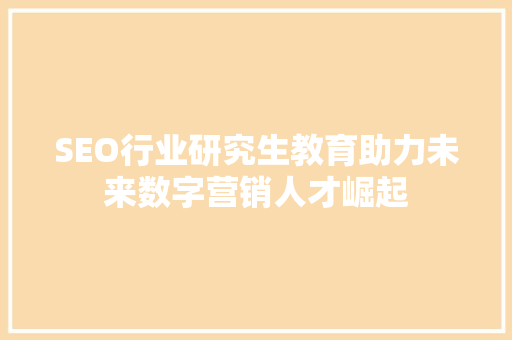 SEO行业研究生教育助力未来数字营销人才崛起