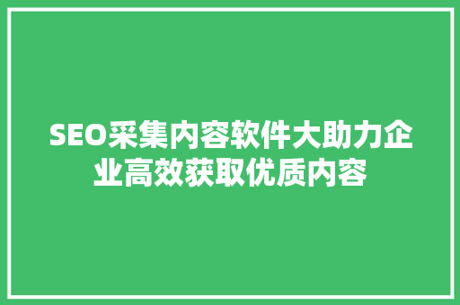 SEO采集内容软件大助力企业高效获取优质内容