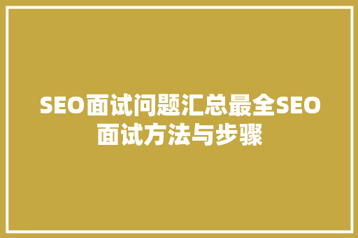 SEO面试问题汇总最全SEO面试方法与步骤