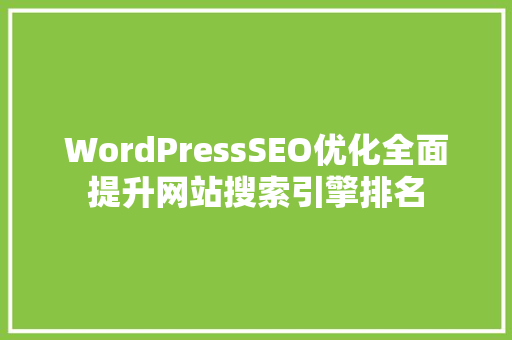 WordPressSEO优化全面提升网站搜索引擎排名