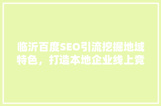 临沂百度SEO引流挖掘地域特色，打造本地企业线上竞争力