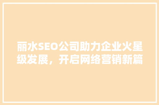 丽水SEO公司助力企业火星级发展，开启网络营销新篇章