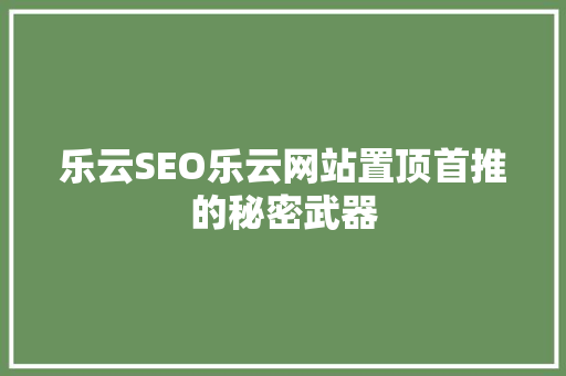 乐云SEO乐云网站置顶首推的秘密武器