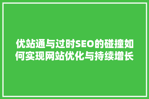 优站通与过时SEO的碰撞如何实现网站优化与持续增长