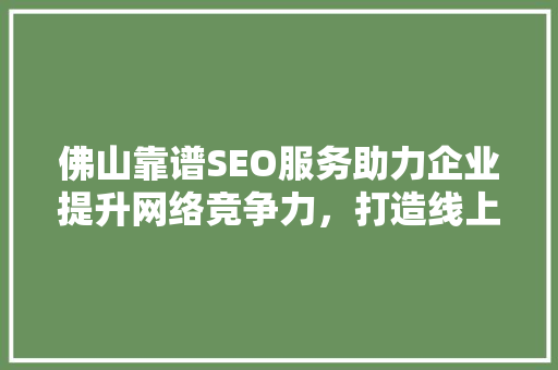 佛山靠谱SEO服务助力企业提升网络竞争力，打造线上品牌新高度