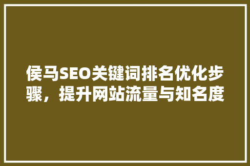 侯马SEO关键词排名优化步骤，提升网站流量与知名度