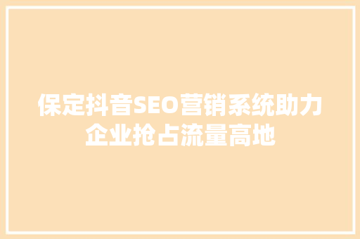 保定抖音SEO营销系统助力企业抢占流量高地