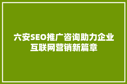 六安SEO推广咨询助力企业互联网营销新篇章