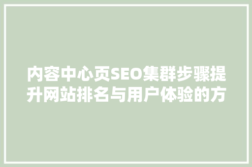 内容中心页SEO集群步骤提升网站排名与用户体验的方法