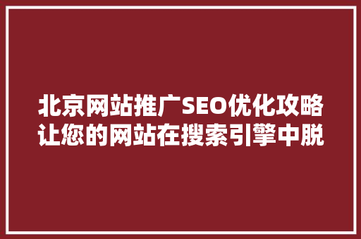 北京网站推广SEO优化攻略让您的网站在搜索引擎中脱颖而出