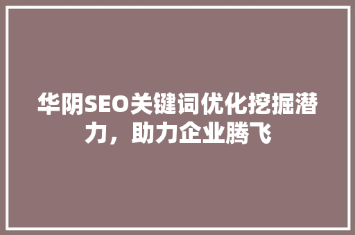 华阴SEO关键词优化挖掘潜力，助力企业腾飞