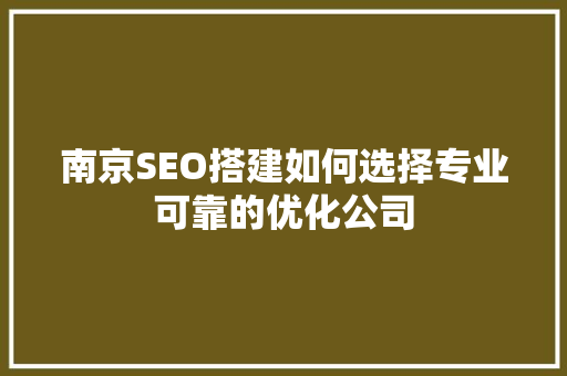 南京SEO搭建如何选择专业可靠的优化公司