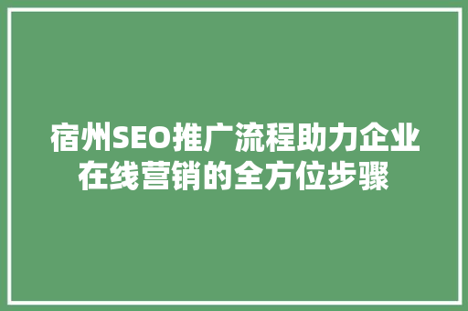 宿州SEO推广流程助力企业在线营销的全方位步骤
