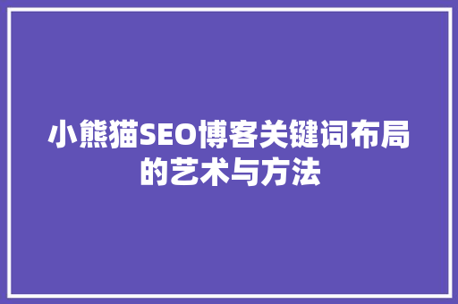 小熊猫SEO博客关键词布局的艺术与方法