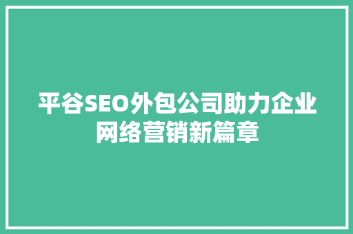 平谷SEO外包公司助力企业网络营销新篇章