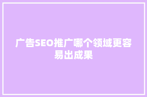 广告SEO推广哪个领域更容易出成果