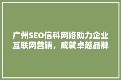 广州SEO信科网络助力企业互联网营销，成就卓越品牌