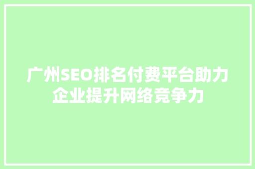 广州SEO排名付费平台助力企业提升网络竞争力