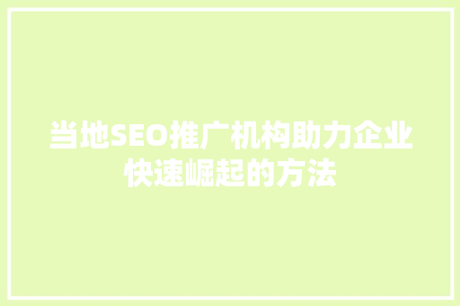 当地SEO推广机构助力企业快速崛起的方法