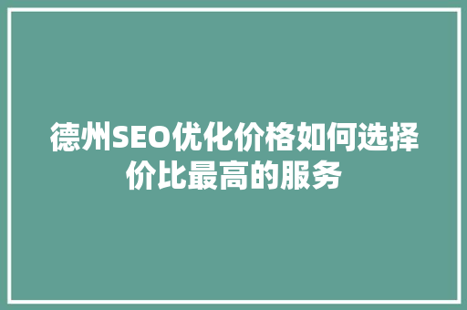 德州SEO优化价格如何选择价比最高的服务