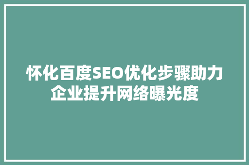 怀化百度SEO优化步骤助力企业提升网络曝光度