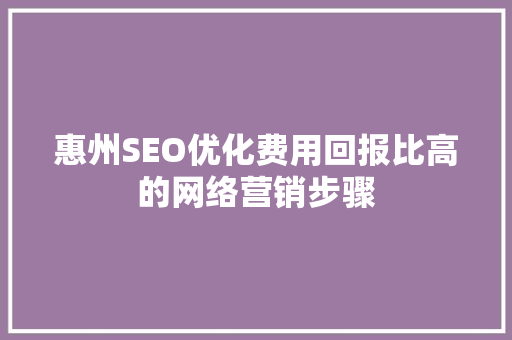 惠州SEO优化费用回报比高的网络营销步骤