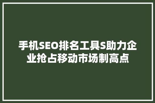 手机SEO排名工具S助力企业抢占移动市场制高点