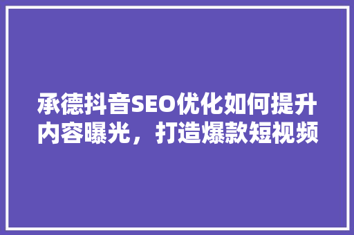 承德抖音SEO优化如何提升内容曝光，打造爆款短视频