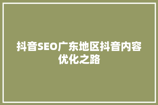 抖音SEO广东地区抖音内容优化之路