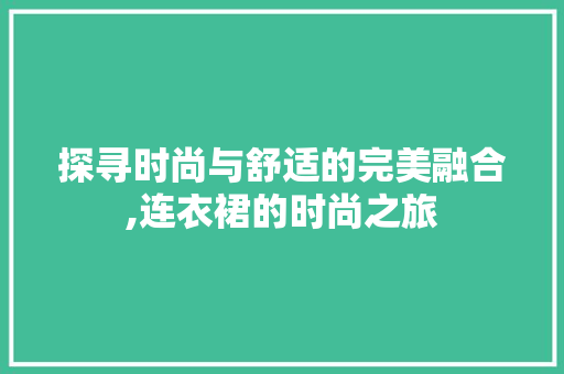 探寻时尚与舒适的完美融合,连衣裙的时尚之旅