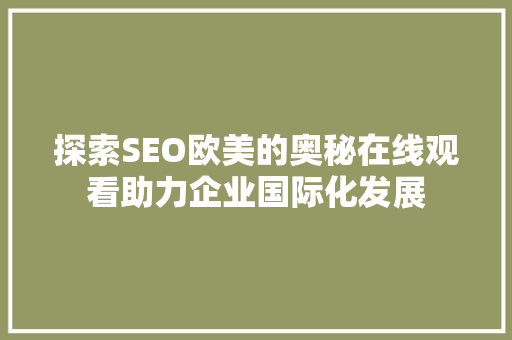 探索SEO欧美的奥秘在线观看助力企业国际化发展