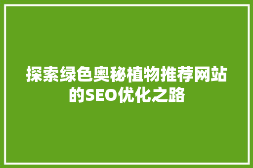 探索绿色奥秘植物推荐网站的SEO优化之路