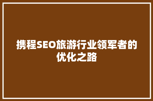 携程SEO旅游行业领军者的优化之路