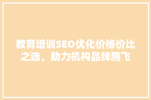 教育培训SEO优化价格价比之选，助力机构品牌腾飞