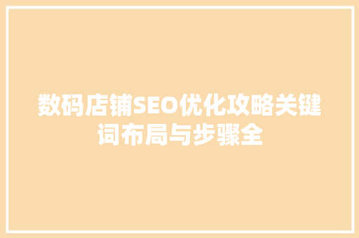 数码店铺SEO优化攻略关键词布局与步骤全
