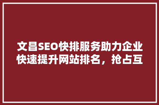 文昌SEO快排服务助力企业快速提升网站排名，抢占互联网市场先机