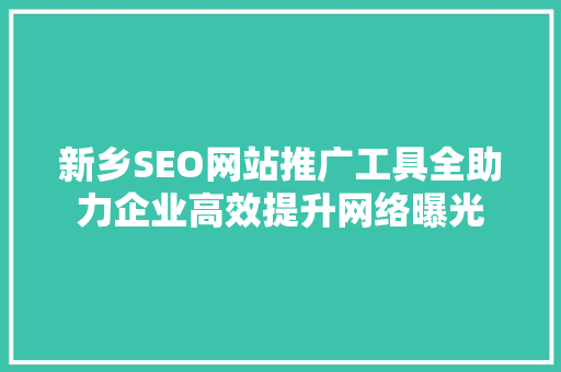 新乡SEO网站推广工具全助力企业高效提升网络曝光