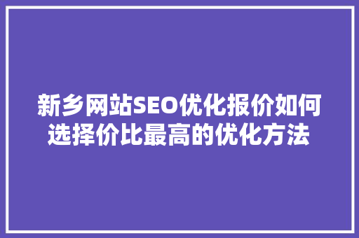 新乡网站SEO优化报价如何选择价比最高的优化方法