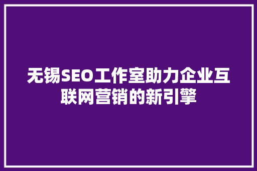 无锡SEO工作室助力企业互联网营销的新引擎
