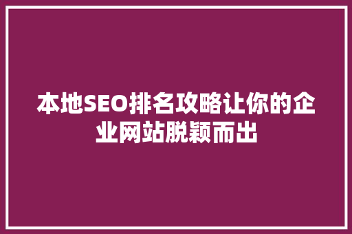 本地SEO排名攻略让你的企业网站脱颖而出