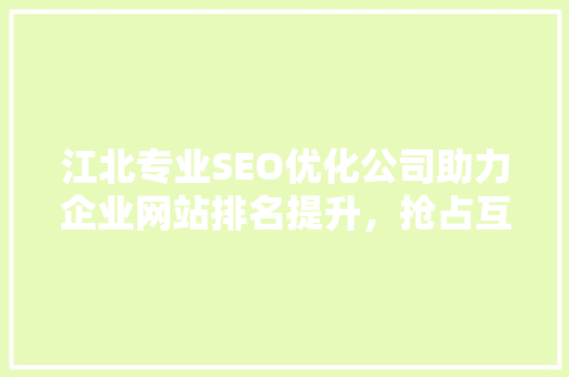 江北专业SEO优化公司助力企业网站排名提升，抢占互联网市场先机