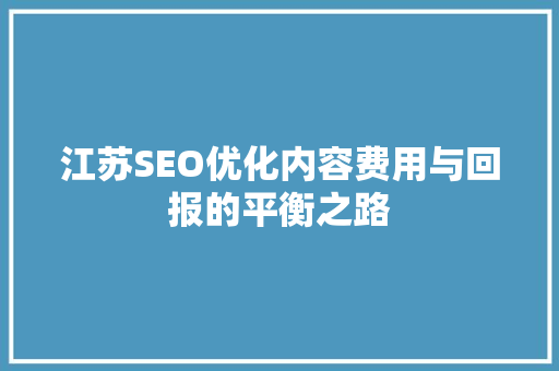 江苏SEO优化内容费用与回报的平衡之路
